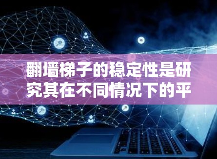 翻墙梯子的稳定性是研究其在不同情况下的平衡性问题,涉及物理力学中的力平衡和结构设计。以下是对该问题的详细分析和解决方案 翻墙梯子的稳定性是研究其在不同情况下的平衡性问题,涉及物理力学中的力平衡和结构设计。以下是对该问题的详细分析和解决方案