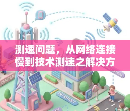 测速问题,从网络连接慢到技术测速之解决方案 测速问题,从网络连接慢到技术测速之解决方案