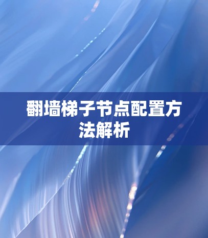 翻墙梯子节点配置方法解析 翻墙梯子节点配置方法解析