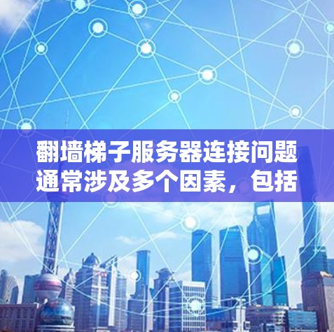 翻墙梯子服务器连接问题通常涉及多个因素,包括配置错误、端口冲突、路径错误等。以下是一些解决步骤 翻墙梯子服务器连接问题通常涉及多个因素,包括配置错误、端口冲突、路径错误等。以下是一些解决步骤