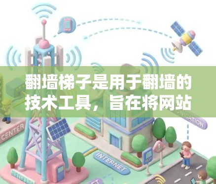 翻墙梯子是用于翻墙的技术工具,旨在将网站从一个服务器转移到另一个服务器。以下是使用翻墙梯子的详细步骤指南 翻墙梯子是用于翻墙的技术工具,旨在将网站从一个服务器转移到另一个服务器。以下是使用翻墙梯子的详细步骤指南