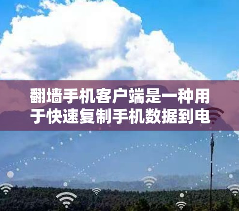 翻墙手机客户端是一种用于快速复制手机数据到电脑上的应用程序。这些应用通常支持直接复制数据到手机中的应用或电脑中,或者将数据复制到特定的存储设备上。以下是一些常见的翻墙应用类型以及如何操作 翻墙手机客户端是一种用于快速复制手机数据到电脑上的应用程序。这些应用通常支持直接复制数据到手机中的应用或电脑中,或者将数据复制到特定的存储设备上。以下是一些常见的翻墙应用类型以及如何操作