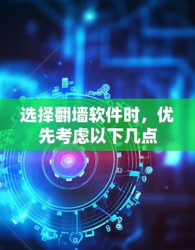 选择翻墙软件时,优先考虑以下几点 选择翻墙软件时,优先考虑以下几点