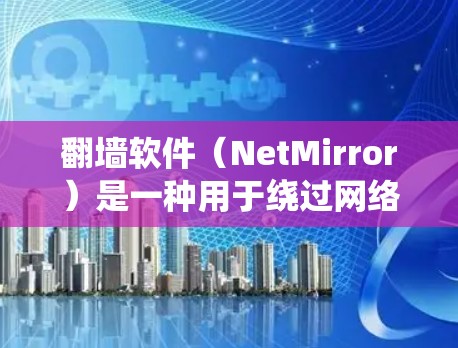 翻墙软件(NetMirror)是一种用于绕过网络限制、实现网络访问的工具。它可以帮助用户在国际网络上进行合法、安全的访问。以下是一些常见的翻墙软件推荐,供您参考 翻墙软件(NetMirror)是一种用于绕过网络限制、实现网络访问的工具。它可以帮助用户在国际网络上进行合法、安全的访问。以下是一些常见的翻墙软件推荐,供您参考