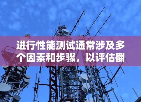 进行性能测试通常涉及多个因素和步骤，以评估翻墙软件的实际表现。以下是一些常见的步骤和方法