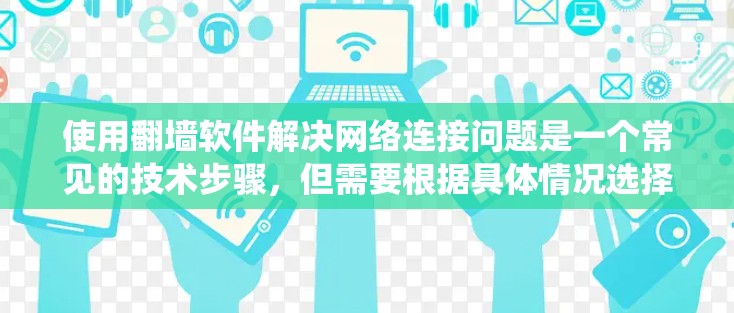 使用翻墙软件解决网络连接问题是一个常见的技术步骤，但需要根据具体情况选择合适的解决方案。以下是一个结构化的指南，帮助您系统地解决这个问题