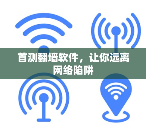 首测翻墙软件，让你远离网络陷阱