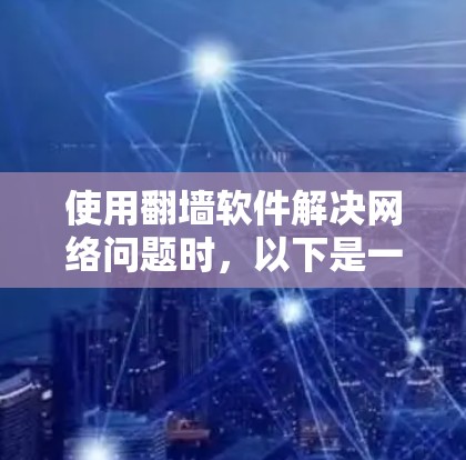 使用翻墙软件解决网络问题时，以下是一些关键步骤和注意事项