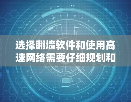 选择翻墙软件和使用高速网络需要仔细规划和步骤，以下是一个系统化的指南