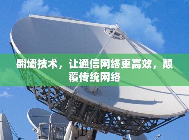翻墙技术，让通信网络更高效，颠覆传统网络