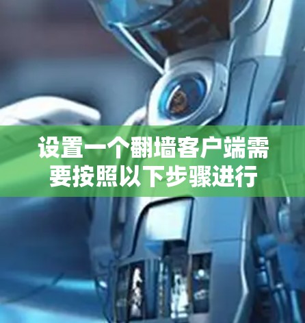设置一个翻墙客户端需要按照以下步骤进行