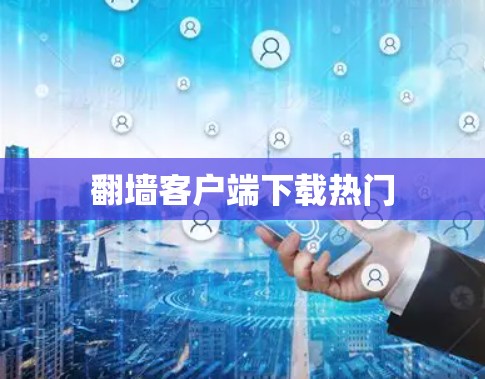 翻墙客户端下载热门 翻墙客户端下载热门