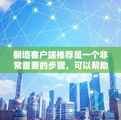翻墙客户端推荐是一个非常重要的步骤，可以帮助您更好地管理你的网络资源并确保安全。以下是一个详细的步骤指南，帮助您生成和推荐适合您的翻墙客户端推荐列表