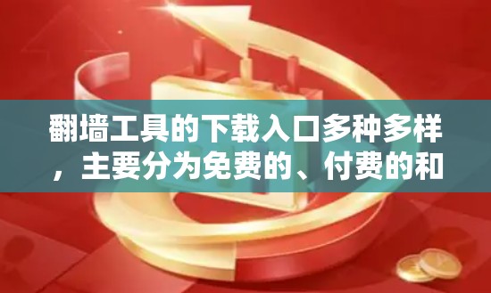 翻墙工具的下载入口多种多样，主要分为免费的、付费的和第三方工具等多种类型。以下是一些常见的下载渠道和入口