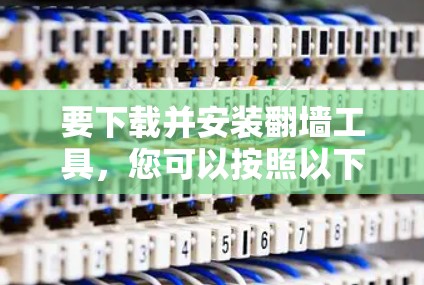 要下载并安装翻墙工具，您可以按照以下步骤进行