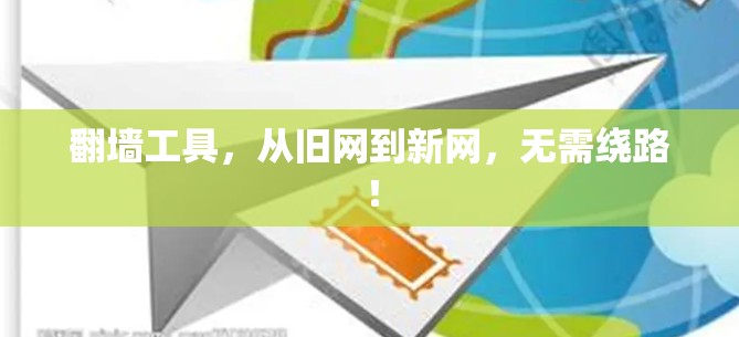 翻墙工具,从旧网到新网,无需绕路! 翻墙工具,从旧网到新网,无需绕路!
