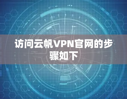 访问云帆VPN官网的步骤如下 访问云帆VPN官网的步骤如下