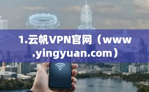 1.云帆VPN官网(www.yingyuan.com) 1.云帆VPN官网(www.yingyuan.com)