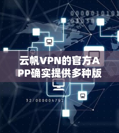 云帆VPN的官方APP确实提供多种版本,但用户通常会升级到最新版本以获取最新功能和安全措施。以下是步骤指南 云帆VPN的官方APP确实提供多种版本,但用户通常会升级到最新版本以获取最新功能和安全措施。以下是步骤指南