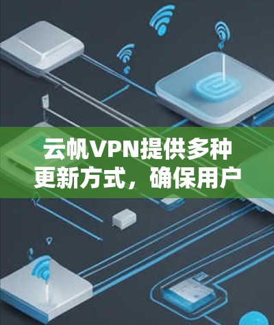 云帆VPN提供多种更新方式,确保用户能够定期获得最佳服务。以下是详细的步骤指南 云帆VPN提供多种更新方式,确保用户能够定期获得最佳服务。以下是详细的步骤指南