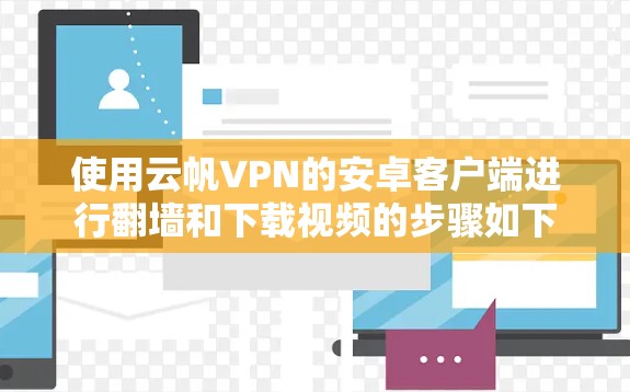 使用云帆VPN的安卓客户端进行翻墙和下载视频的步骤如下 使用云帆VPN的安卓客户端进行翻墙和下载视频的步骤如下