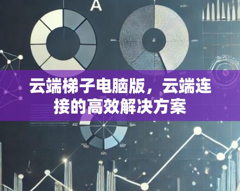 云端梯子电脑版,云端连接的高效解决方案 云端梯子电脑版,云端连接的高效解决方案