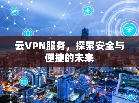 云VPN服务，探索安全与便捷的未来