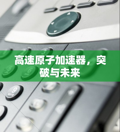 高速原子加速器，突破与未来