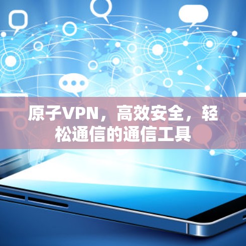 原子VPN，高效安全，轻松通信的通信工具