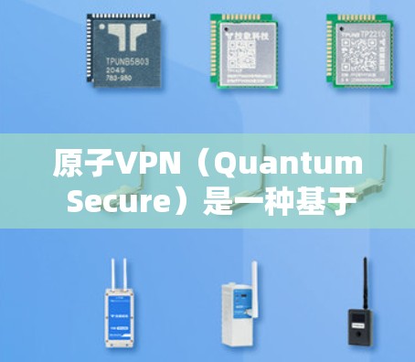 原子VPN（Quantum Secure）是一种基于量子力学原理的加密通信技术，旨在提供高度安全的通信服务。以下是几种常见的原子VPN推荐服务