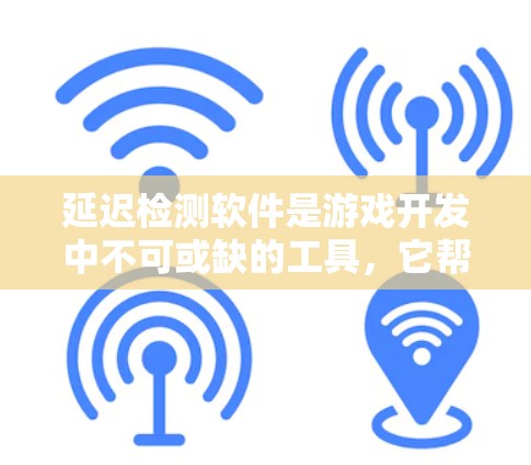 延迟检测软件是游戏开发中不可或缺的工具，它帮助开发者实时监控和优化游戏性能，减少延迟对用户体验的影响。以下是延迟检测软件的主要功能、特点以及使用建议
