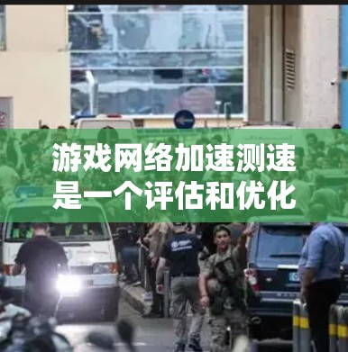 游戏网络加速测速是一个评估和优化手机或电脑网络性能的工具，通常用于测试在游戏中的网络连接速度。以下是一步步的指南，帮助你进行游戏网络加速测速