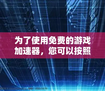 为了使用免费的游戏加速器，您可以按照以下步骤进行操作