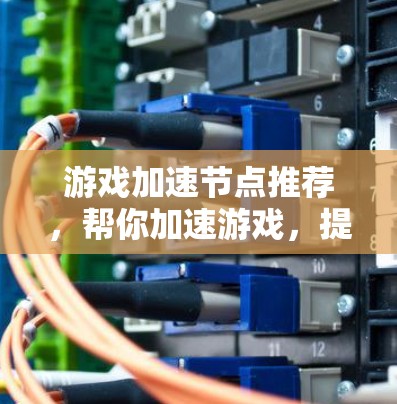 游戏加速节点推荐，帮你加速游戏，提升效率