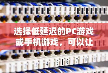 选择低延迟的PC游戏或手机游戏,可以让你的体验更加流畅和持久。以下是一些综合考虑的因素和推荐列表,帮助你做出明智的选择 选择低延迟的PC游戏或手机游戏,可以让你的体验更加流畅和持久。以下是一些综合考虑的因素和推荐列表,帮助你做出明智的选择