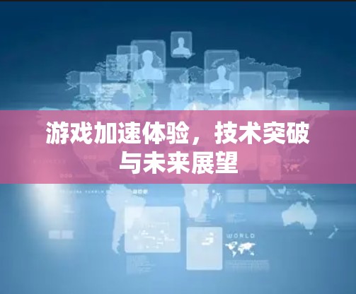 游戏加速体验，技术突破与未来展望