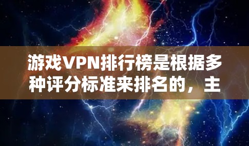 游戏VPN排行榜是根据多种评分标准来排名的，主要分为免费游戏VPN和付费游戏VPN两种类型。以下是几个常见的评分网站和平台，你可以根据自己的需求查看最新排名