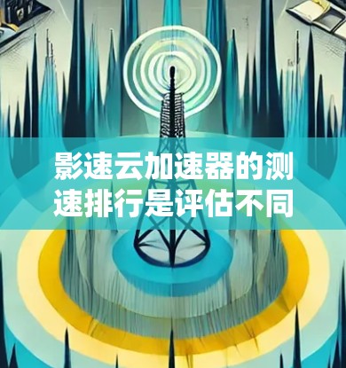 影速云加速器的测速排行是评估不同加速器性能的工具,主要通过测试下载速度、延迟、服务器响应时间、缓存效率等指标,来衡量加速器的性能。以下是关于影速云加速器测速排行的详细分析 影速云加速器的测速排行是评估不同加速器性能的工具,主要通过测试下载速度、延迟、服务器响应时间、缓存效率等指标,来衡量加速器的性能。以下是关于影速云加速器测速排行的详细分析