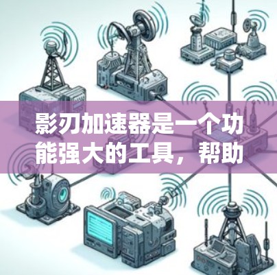 影刃加速器是一个功能强大的工具,帮助用户加速影刃战斗。以下是基于您问题的系统性推荐 影刃加速器是一个功能强大的工具,帮助用户加速影刃战斗。以下是基于您问题的系统性推荐