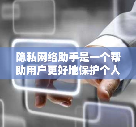 隐私网络助手是一个帮助用户更好地保护个人隐私、管理数据、合规操作的工具。以下是一些可能与隐私网络助手相关的知识点和信息 隐私网络助手是一个帮助用户更好地保护个人隐私、管理数据、合规操作的工具。以下是一些可能与隐私网络助手相关的知识点和信息