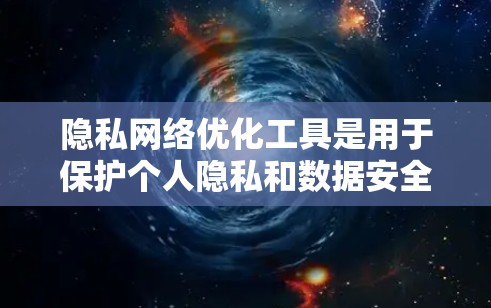 隐私网络优化工具是用于保护个人隐私和数据安全的网络设备和软件。这些工具通常包括加密通信工具、匿名服务工具和数据加密工具等。以下是一些常见的隐私网络优化工具及其特点 隐私网络优化工具是用于保护个人隐私和数据安全的网络设备和软件。这些工具通常包括加密通信工具、匿名服务工具和数据加密工具等。以下是一些常见的隐私网络优化工具及其特点