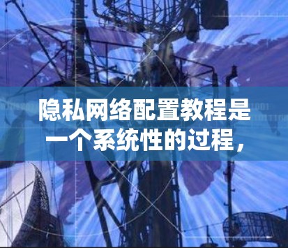 隐私网络配置教程是一个系统性的过程,旨在保护用户和数据的隐私和安全。以下是一个结构化的教程指南,涵盖教程的主要部分和关键步骤 隐私网络配置教程是一个系统性的过程,旨在保护用户和数据的隐私和安全。以下是一个结构化的教程指南,涵盖教程的主要部分和关键步骤