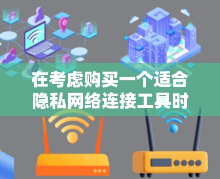 在考虑购买一个适合隐私网络连接工具时,以下是一个有条理的总结和建议,帮助你做出明智的选择 在考虑购买一个适合隐私网络连接工具时,以下是一个有条理的总结和建议,帮助你做出明智的选择