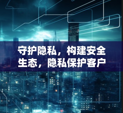 守护隐私,构建安全生态,隐私保护客户端的重要性 守护隐私,构建安全生态,隐私保护客户端的重要性