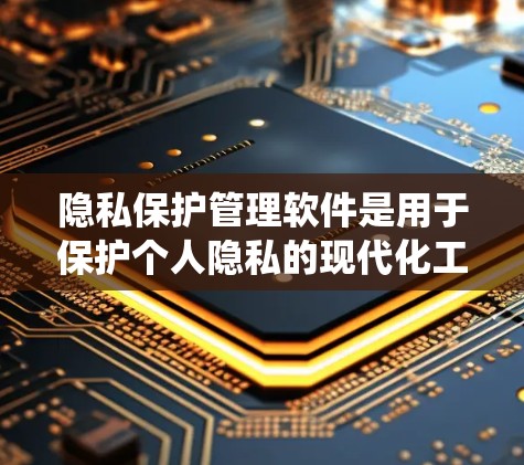 隐私保护管理软件是用于保护个人隐私的现代化工具,主要涉及数据安全、隐私保护和识别技术。以下是对其的系统性总结 隐私保护管理软件是用于保护个人隐私的现代化工具,主要涉及数据安全、隐私保护和识别技术。以下是对其的系统性总结