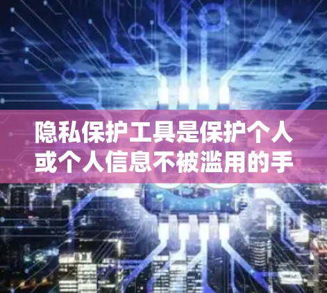 隐私保护工具是保护个人或个人信息不被滥用的手段,涉及加密、身份验证、访问控制、数据压缩、微服务架构等多个方面。以下是系统地学习这些工具及其应用的建议 隐私保护工具是保护个人或个人信息不被滥用的手段,涉及加密、身份验证、访问控制、数据压缩、微服务架构等多个方面。以下是系统地学习这些工具及其应用的建议