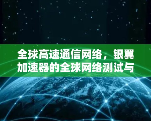 全球高速通信网络,银翼加速器的全球网络测试与应用 全球高速通信网络,银翼加速器的全球网络测试与应用