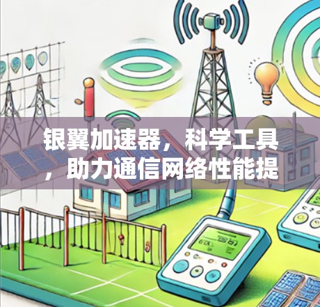 银翼加速器,科学工具,助力通信网络性能提升 银翼加速器,科学工具,助力通信网络性能提升