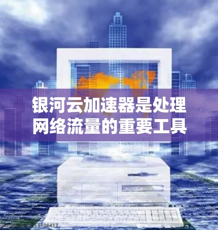 银河云加速器是处理网络流量的重要工具,用于提升网络性能。测试银河云加速器的稳定性是确保其功能持续性的重要步骤。以下是详细的测试方法、常见问题及解决方案 银河云加速器是处理网络流量的重要工具,用于提升网络性能。测试银河云加速器的稳定性是确保其功能持续性的重要步骤。以下是详细的测试方法、常见问题及解决方案