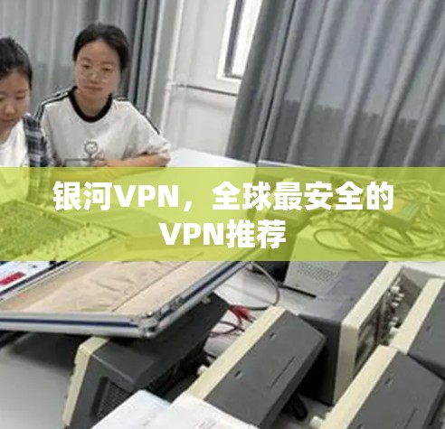 银河VPN，全球最安全的VPN推荐